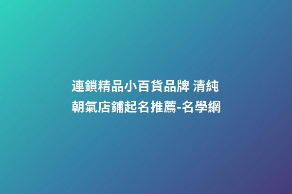 連鎖精品小百貨品牌 清純朝氣店鋪起名推薦-名學網-第1張-店鋪起名-玄機派